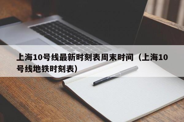 上海10号线最新时刻表周末时间（上海10号线地铁时刻表）