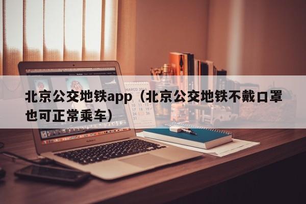 北京公交地铁app（北京公交地铁不戴口罩也可正常乘车）