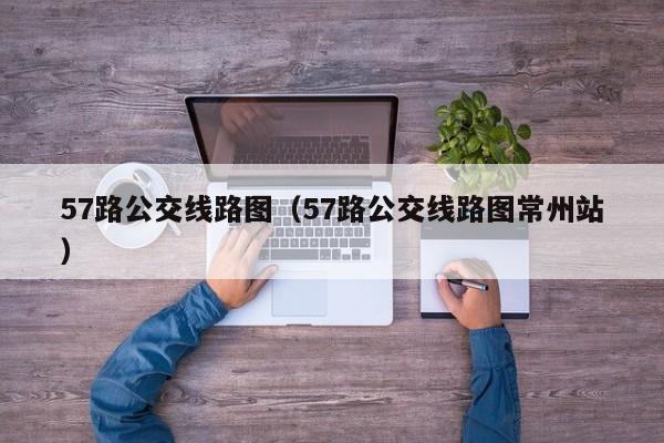 57路公交线路图（57路公交线路图常州站）