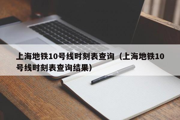 上海地铁10号线时刻表查询（上海地铁10号线时刻表查询结果）