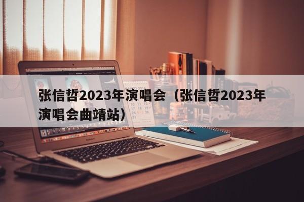 张信哲2023年演唱会（张信哲2023年演唱会曲靖站）