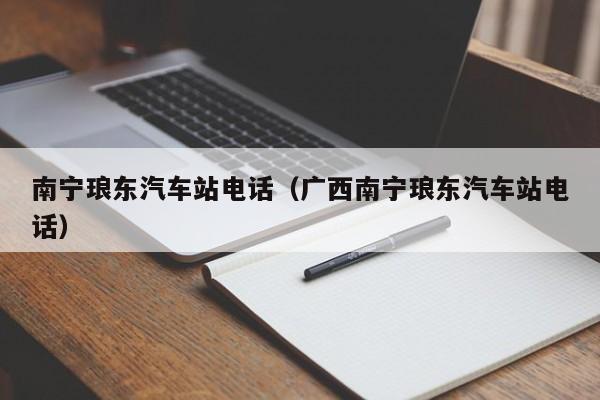 南宁琅东汽车站电话（广西南宁琅东汽车站电话）