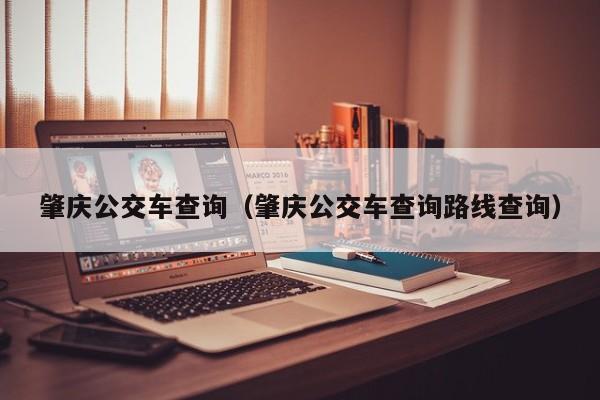 肇庆公交车查询（肇庆公交车查询路线查询）