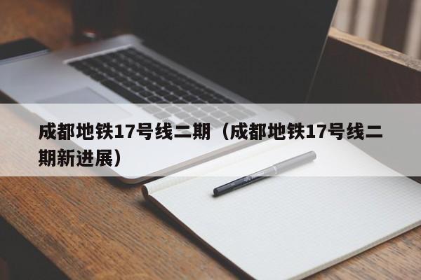 成都地铁17号线二期（成都地铁17号线二期新进展）