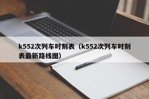 k552次列车时刻表（k552次列车时刻表最新路线图）