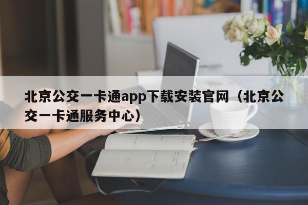 北京公交一卡通app下载安装官网（北京公交一卡通服务中心）