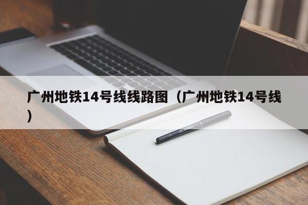 广州地铁14号线线路图（广州地铁14号线）