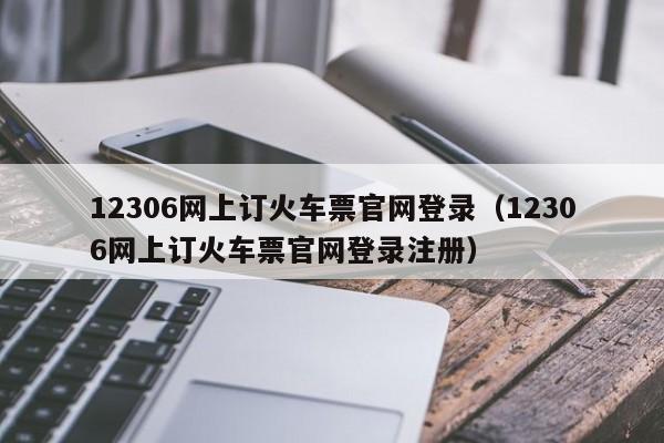 12306网上订火车票官网登录（12306网上订火车票官网登录注册）