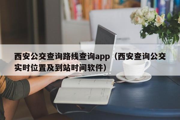 西安公交查询路线查询app（西安查询公交实时位置及到站时间软件）