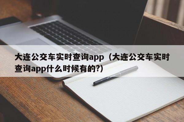 大连公交车实时查询app（大连公交车实时查询app什么时候有的?）