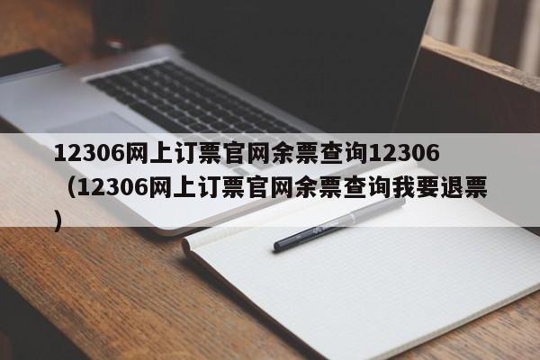 12306网上订票官网余票查询12306（12306网上订票官网余票查询我要退票）