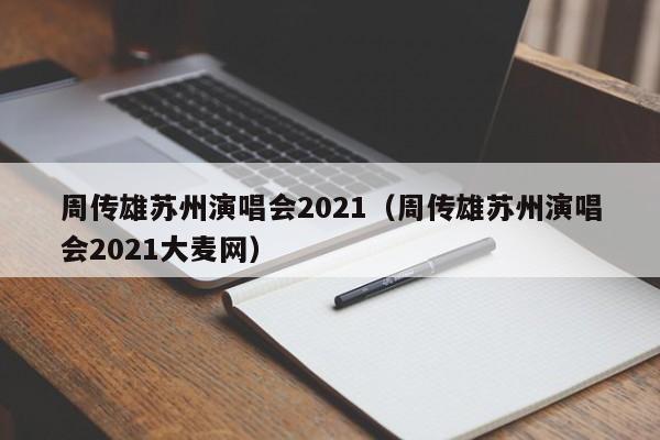 周传雄苏州演唱会2021（周传雄苏州演唱会2021大麦网）