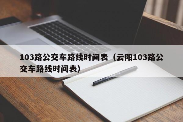 103路公交车路线时间表（云阳103路公交车路线时间表）