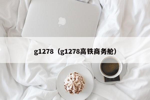 g1278（g1278高铁商务舱）