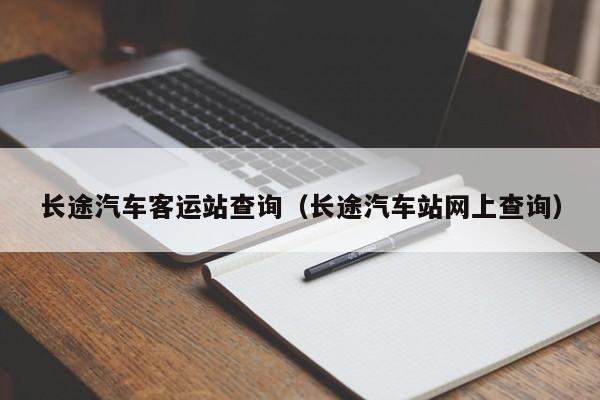 长途汽车客运站查询（长途汽车站网上查询）