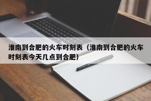 淮南到合肥的火车时刻表（淮南到合肥的火车时刻表今天几点到合肥）