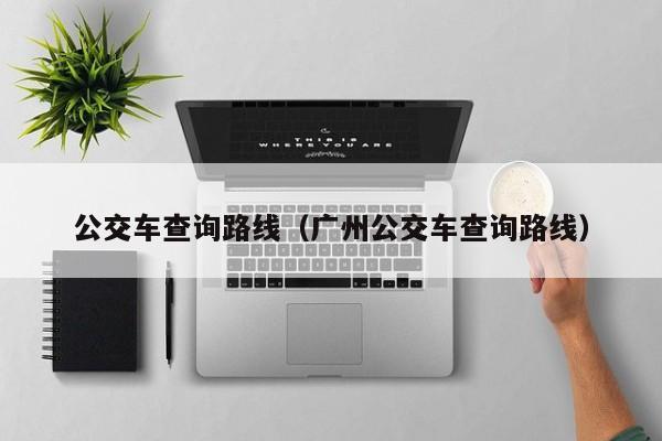 公交车查询路线（广州公交车查询路线）