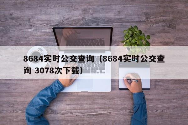 8684实时公交查询（8684实时公交查询 3078次下载）