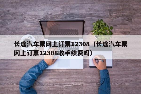 长途汽车票网上订票12308（长途汽车票网上订票12308收手续费吗）