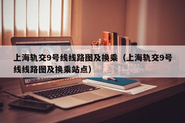 上海轨交9号线线路图及换乘（上海轨交9号线线路图及换乘站点）