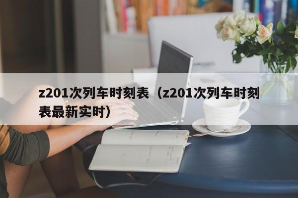 z201次列车时刻表（z201次列车时刻表最新实时）