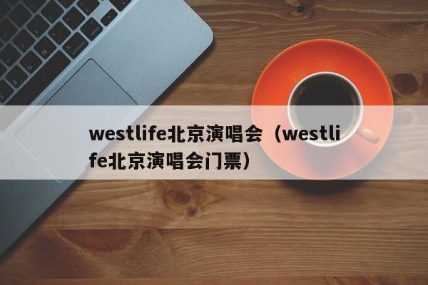 westlife北京演唱会（westlife北京演唱会门票）