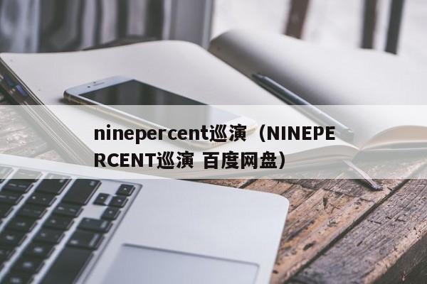 ninepercent巡演（NINEPERCENT巡演 百度网盘）