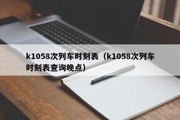 k1058次列车时刻表（k1058次列车时刻表查询晚点）