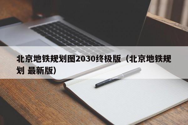 北京地铁规划图2030终极版（北京地铁规划 最新版）