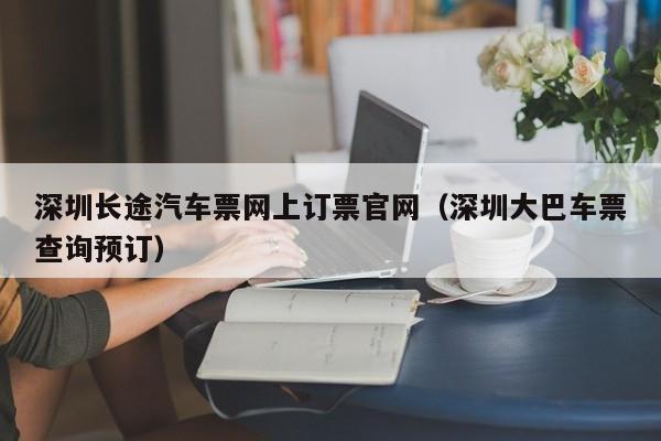 深圳长途汽车票网上订票官网（深圳大巴车票查询预订）