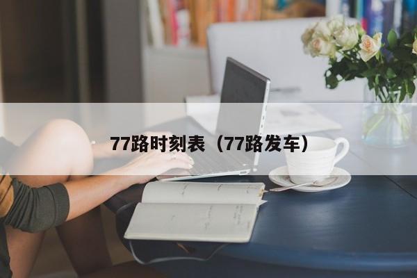 77路时刻表（77路发车）