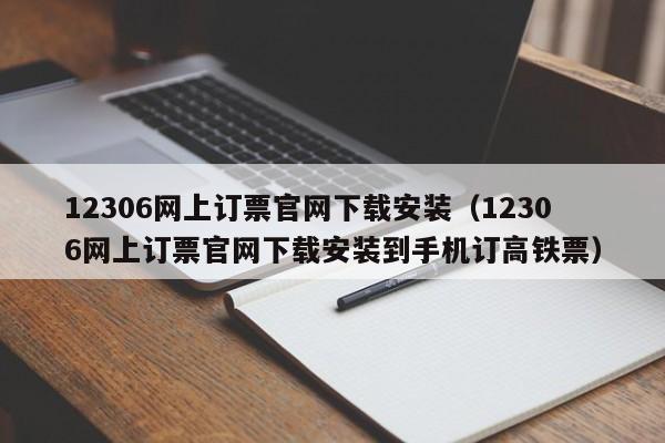 12306网上订票官网下载安装（12306网上订票官网下载安装到手机订高铁票）