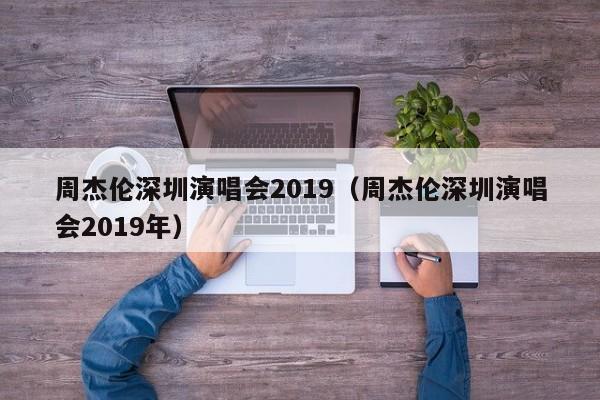 周杰伦深圳演唱会2019（周杰伦深圳演唱会2019年）