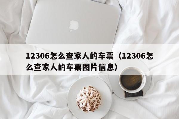 12306怎么查家人的车票（12306怎么查家人的车票图片信息）