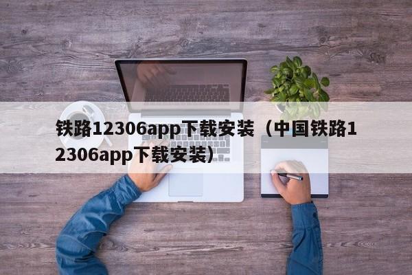 铁路12306app下载安装（中国铁路12306app下载安装）