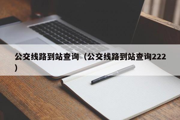 公交线路到站查询（公交线路到站查询222）