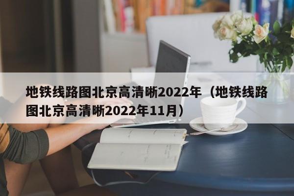 地铁线路图北京高清晰2022年（地铁线路图北京高清晰2022年11月）