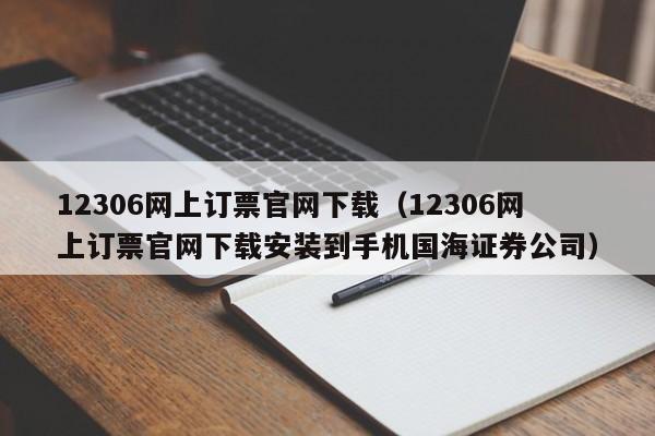 12306网上订票官网下载（12306网上订票官网下载安装到手机国海证券公司）