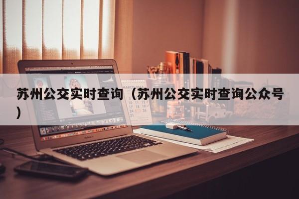 苏州公交实时查询（苏州公交实时查询公众号）