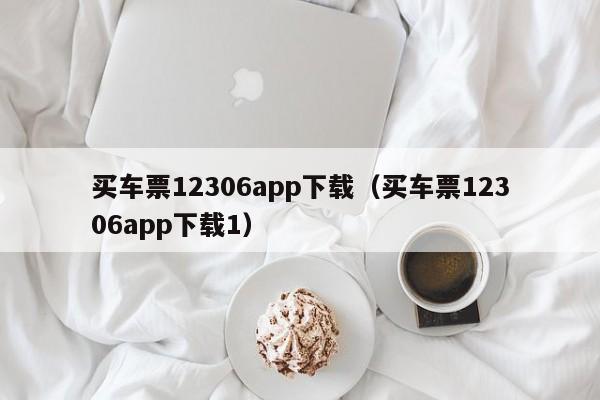 买车票12306app下载（买车票12306app下载1）