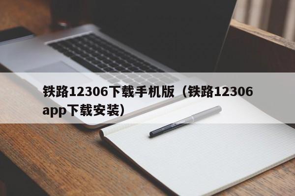 铁路12306下载手机版（铁路12306app下载安装）