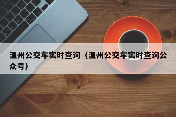 温州公交车实时查询（温州公交车实时查询公众号）