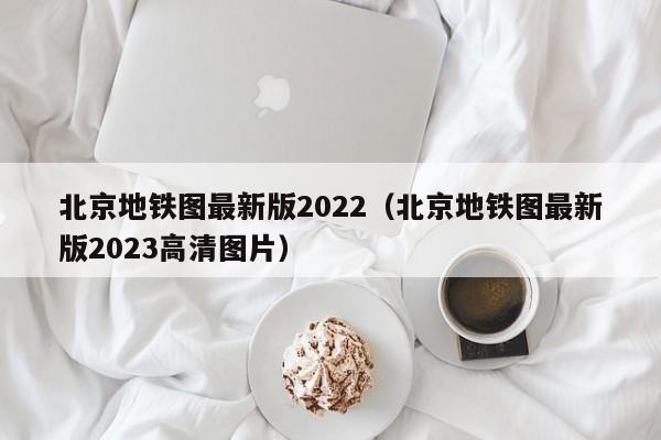 北京地铁图最新版2022（北京地铁图最新版2023高清图片）