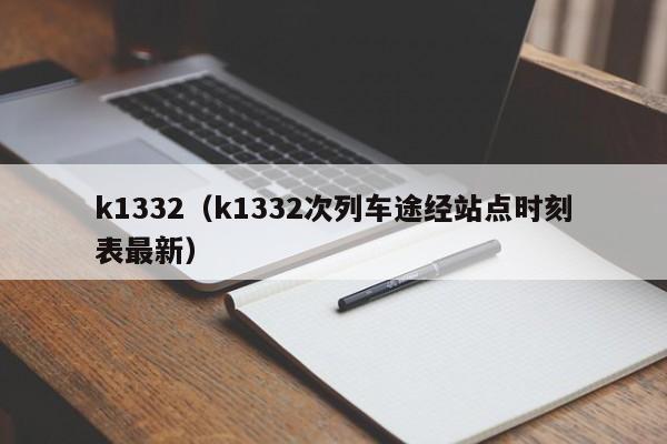 k1332（k1332次列车途经站点时刻表最新）