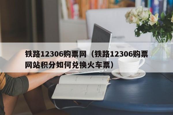 铁路12306购票网（铁路12306购票网站积分如何兑换火车票）