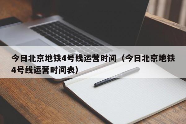 今日北京地铁4号线运营时间（今日北京地铁4号线运营时间表）