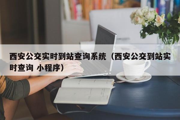 西安公交实时到站查询系统（西安公交到站实时查询 小程序）