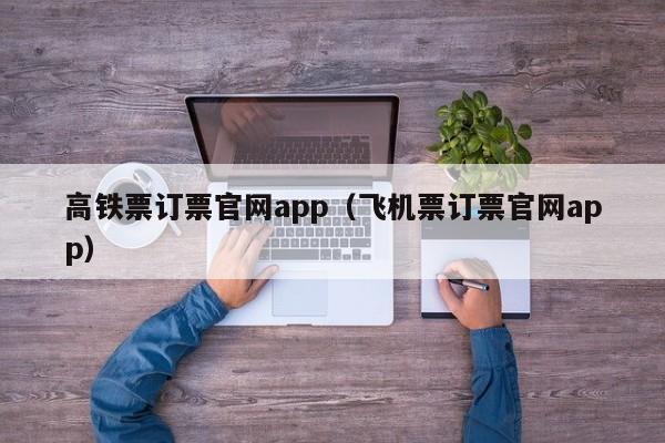 高铁票订票官网app（飞机票订票官网app）