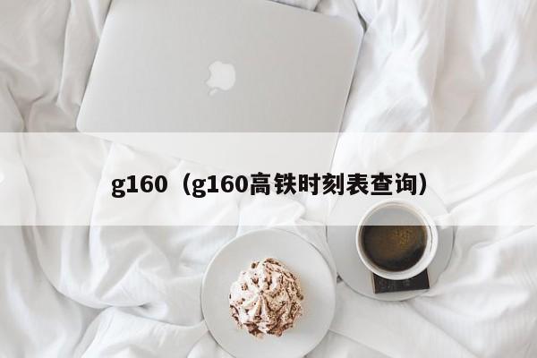 g160（g160高铁时刻表查询）