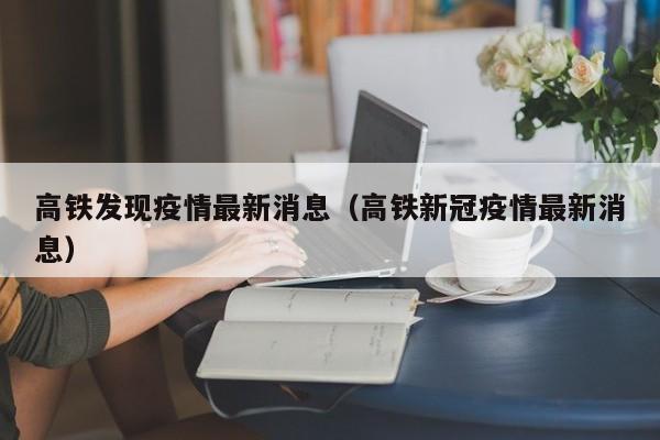 高铁发现疫情最新消息（高铁新冠疫情最新消息）